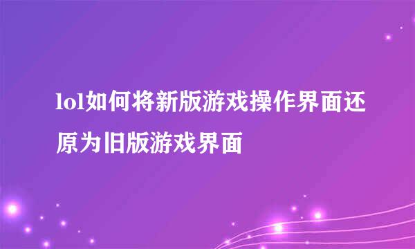 lol如何将新版游戏操作界面还原为旧版游戏界面