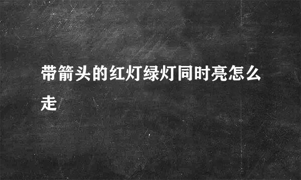 带箭头的红灯绿灯同时亮怎么走