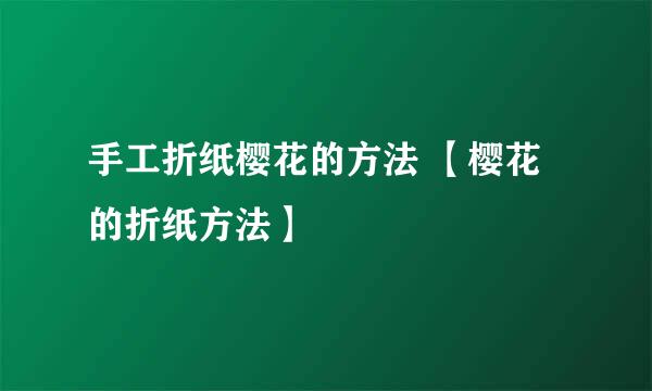 手工折纸樱花的方法 【樱花的折纸方法】