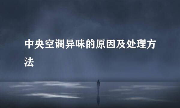 中央空调异味的原因及处理方法