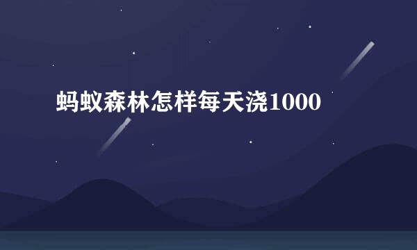 蚂蚁森林怎样每天浇1000
