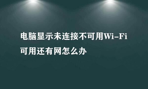 电脑显示未连接不可用Wi-Fi可用还有网怎么办