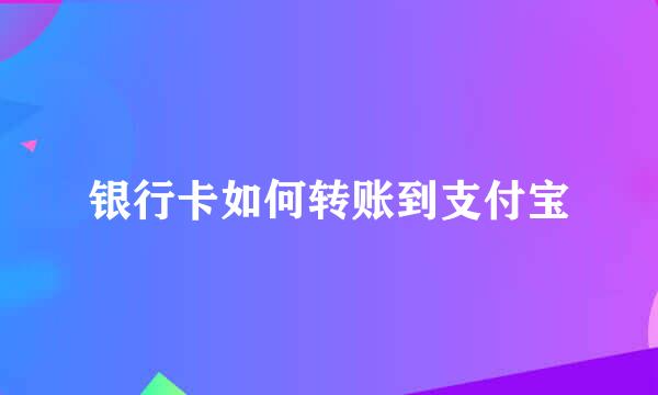 银行卡如何转账到支付宝