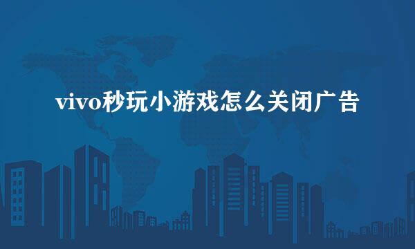 vivo秒玩小游戏怎么关闭广告