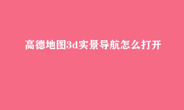 高德地图3d实景导航怎么打开