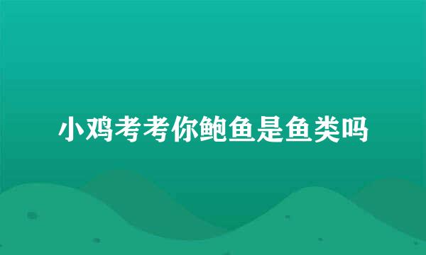 小鸡考考你鲍鱼是鱼类吗