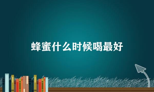 蜂蜜什么时候喝最好