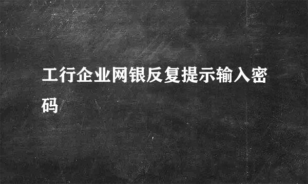 工行企业网银反复提示输入密码