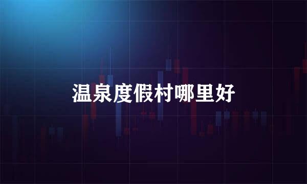温泉度假村哪里好
