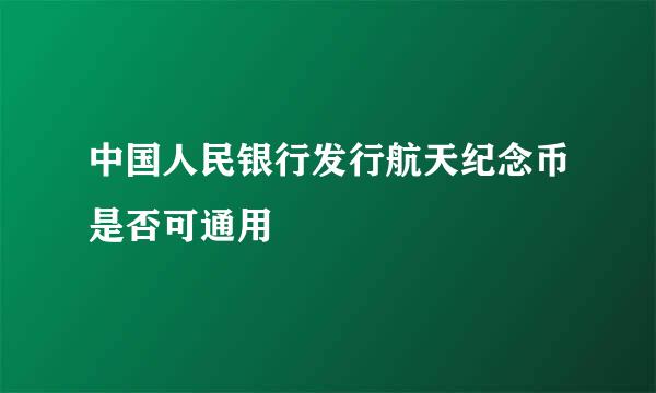 中国人民银行发行航天纪念币是否可通用