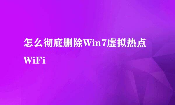怎么彻底删除Win7虚拟热点WiFi