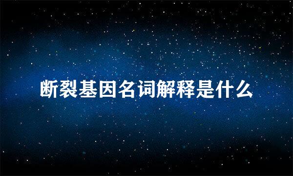 断裂基因名词解释是什么