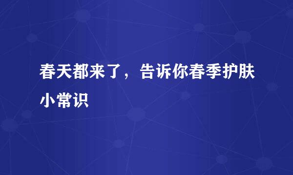 春天都来了，告诉你春季护肤小常识
