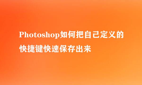 Photoshop如何把自己定义的快捷键快速保存出来