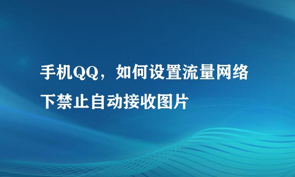 手机QQ，如何设置流量网络下禁止自动接收图片
