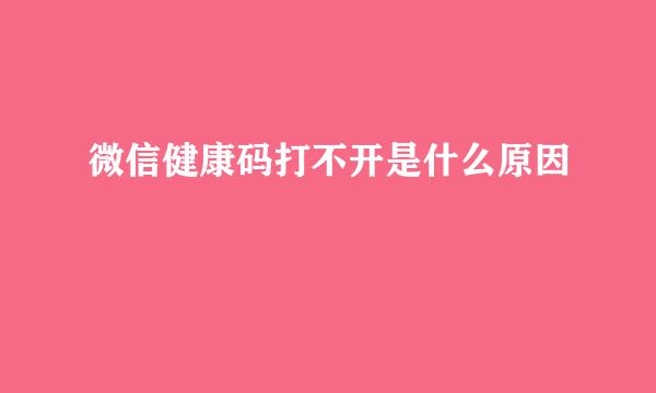 微信健康码打不开是什么原因