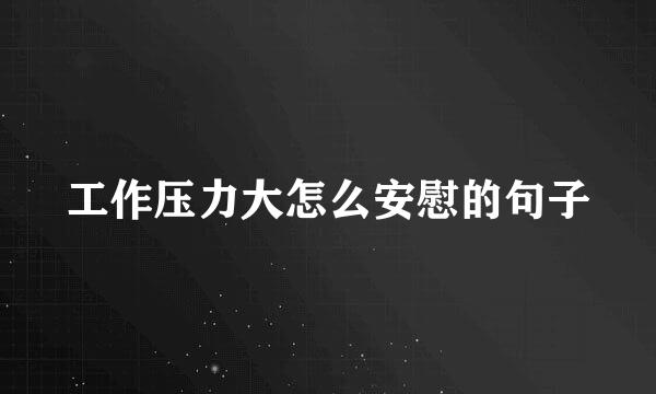 工作压力大怎么安慰的句子