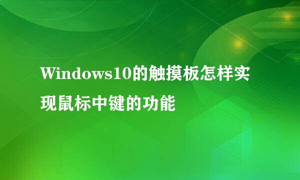 Windows10的触摸板怎样实现鼠标中键的功能