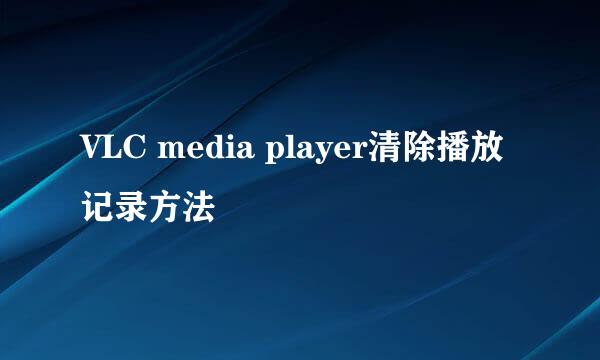 VLC media player清除播放记录方法
