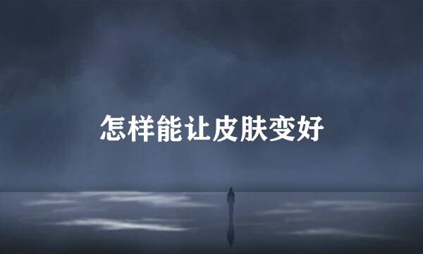 怎样能让皮肤变好