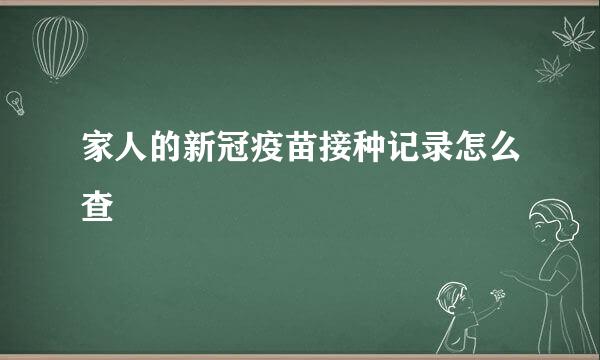 家人的新冠疫苗接种记录怎么查