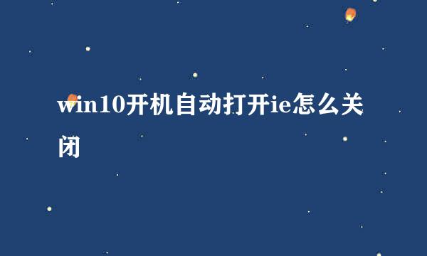 win10开机自动打开ie怎么关闭