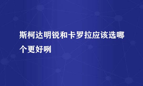 斯柯达明锐和卡罗拉应该选哪个更好咧