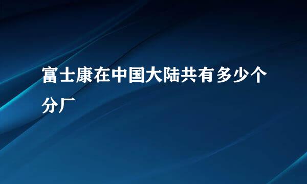 富士康在中国大陆共有多少个分厂