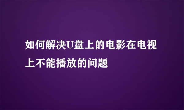 如何解决U盘上的电影在电视上不能播放的问题
