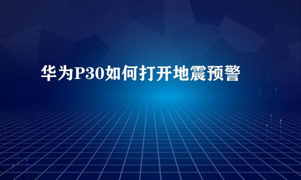 华为P30如何打开地震预警
