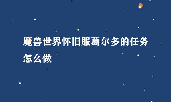 魔兽世界怀旧服葛尔多的任务怎么做