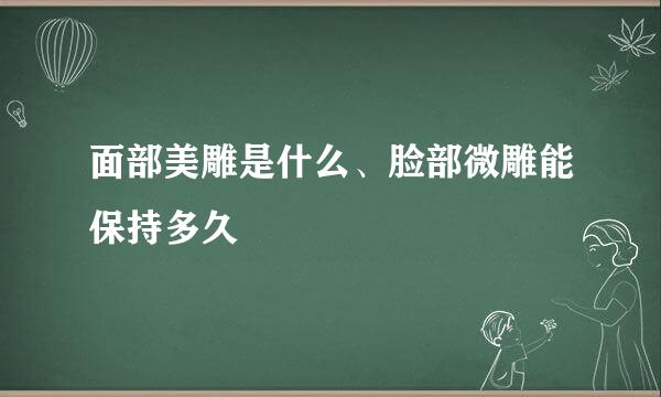 面部美雕是什么、脸部微雕能保持多久