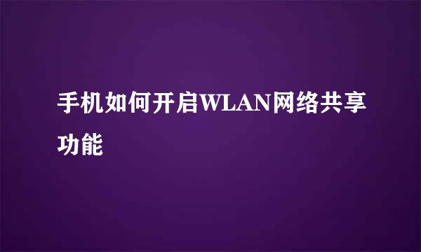 手机如何开启WLAN网络共享功能