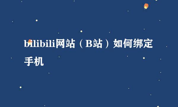 bilibili网站（B站）如何绑定手机