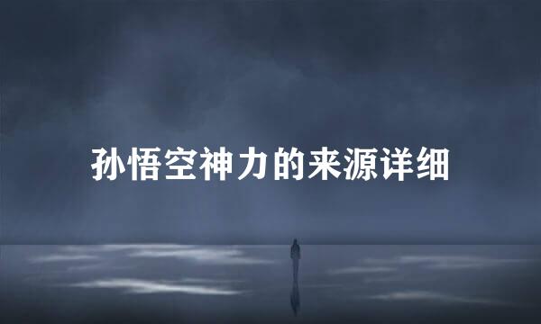 孙悟空神力的来源详细