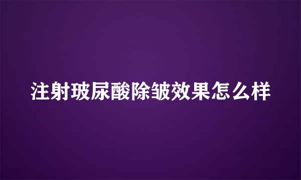 注射玻尿酸除皱效果怎么样