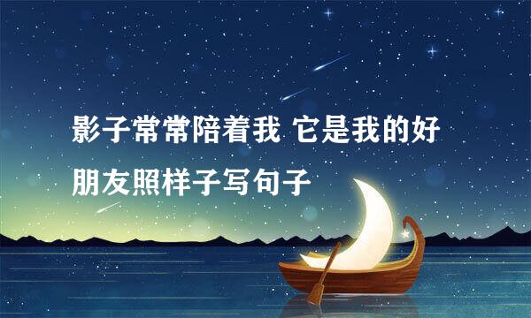 影子常常陪着我 它是我的好朋友照样子写句子