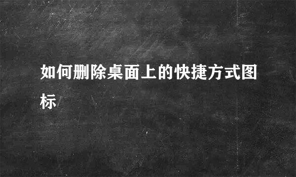 如何删除桌面上的快捷方式图标