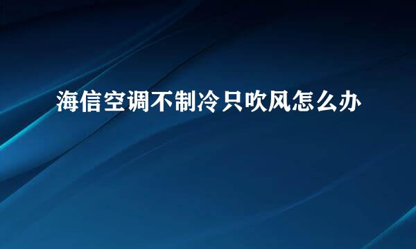 海信空调不制冷只吹风怎么办