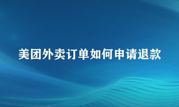 美团外卖订单如何申请退款