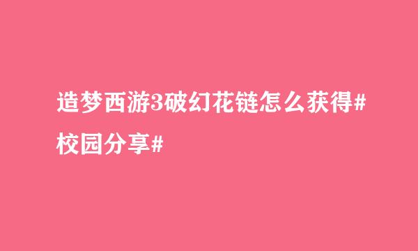 造梦西游3破幻花链怎么获得#校园分享#