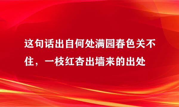 这句话出自何处满园春色关不住，一枝红杏出墙来的出处