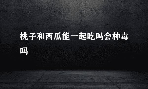 桃子和西瓜能一起吃吗会种毒吗