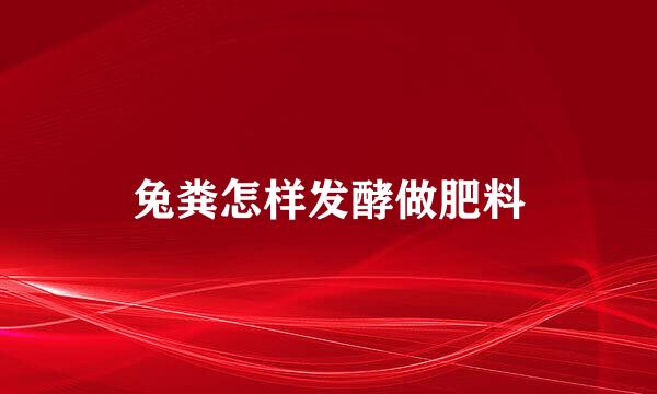 兔粪怎样发酵做肥料