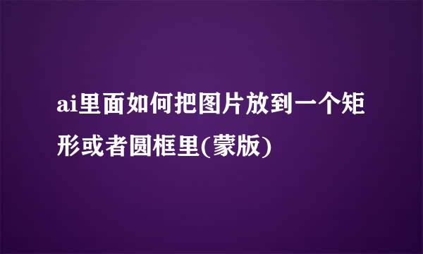 ai里面如何把图片放到一个矩形或者圆框里(蒙版)