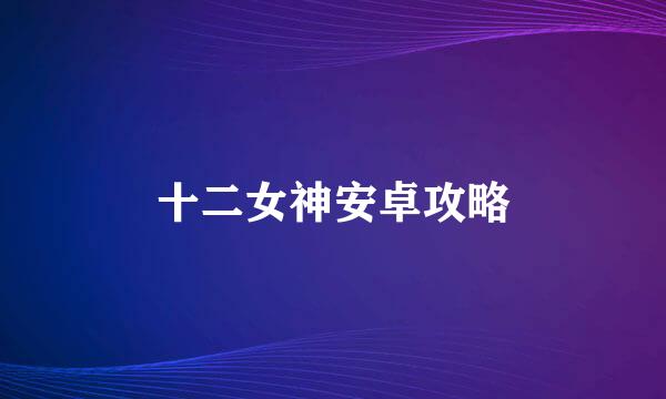 十二女神安卓攻略