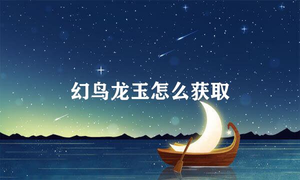 幻鸟龙玉怎么获取