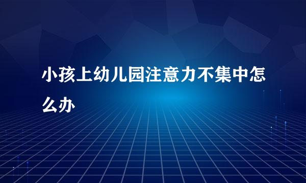 小孩上幼儿园注意力不集中怎么办
