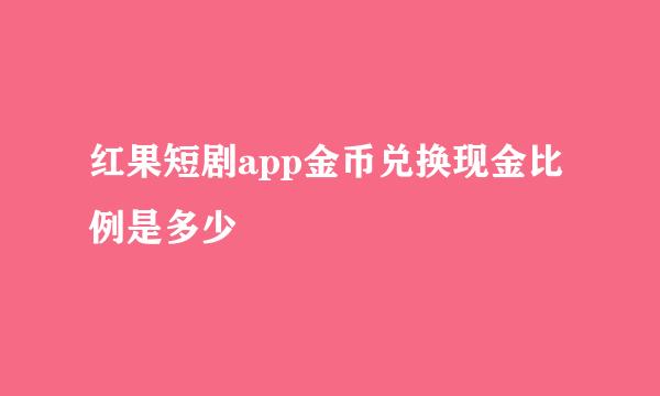 红果短剧app金币兑换现金比例是多少