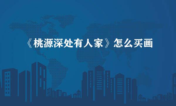 《桃源深处有人家》怎么买画